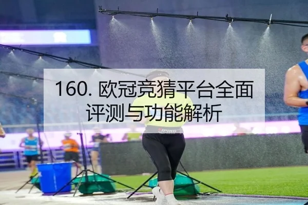 160. 欧冠竞猜平台全面评测与功能解析