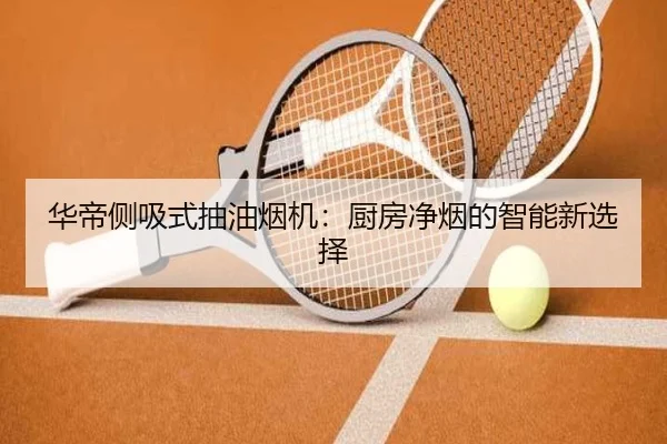 华帝侧吸式抽油烟机：厨房净烟的智能新选择