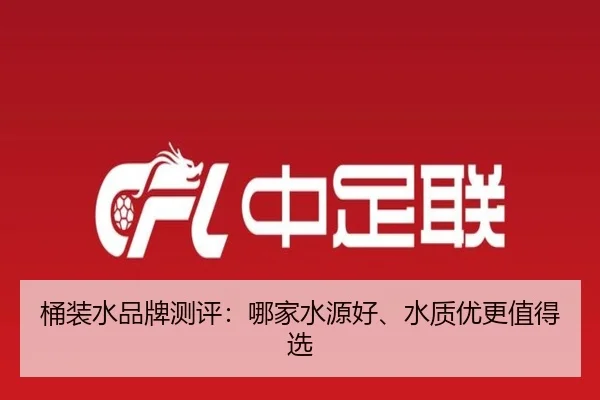 桶装水品牌测评：哪家水源好、水质优更值得选