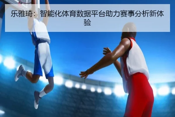 乐雅琦：智能化体育数据平台助力赛事分析新体验