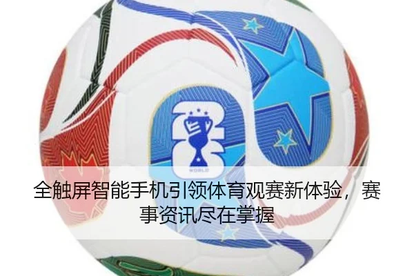 全触屏智能手机引领体育观赛新体验，赛事资讯尽在掌握