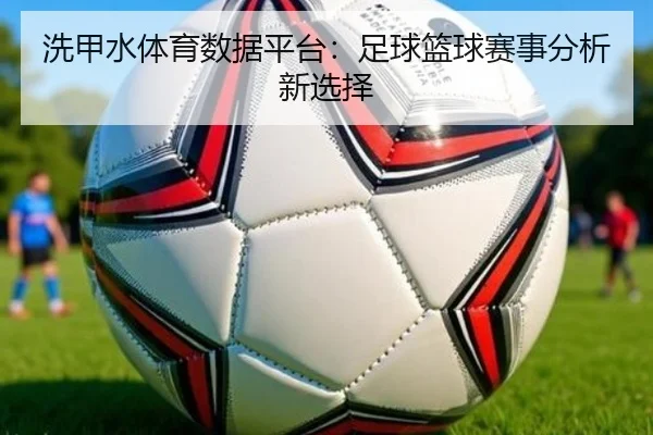洗甲水体育数据平台：足球篮球赛事分析新选择