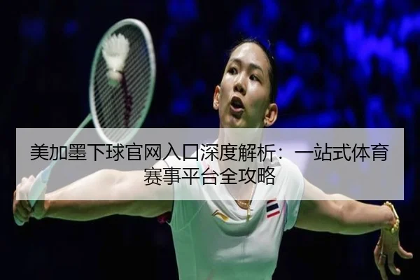 美加墨下球官网入口深度解析：一站式体育赛事平台全攻略
